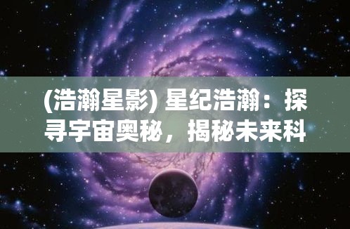 (浩瀚星影) 星纪浩瀚：探寻宇宙奥秘，揭秘未来科技前沿的启示